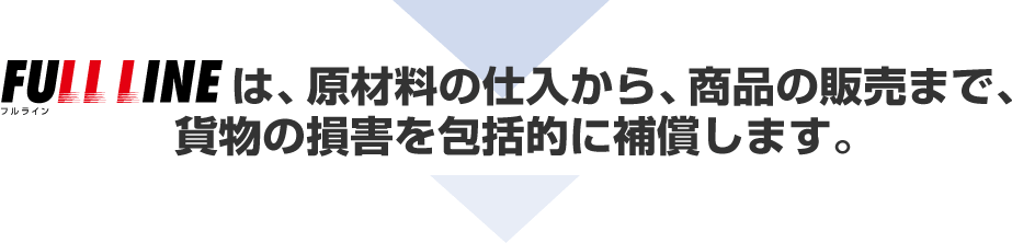 FULL LINEは、原材料の仕入れから、商品の販売まで、貨物の損害を包括的に補償します。