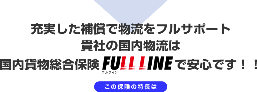 充実した補償で物流をフルサポート　貴社の国内物流は国内貨物総合保険FULL LINEで安心です！！